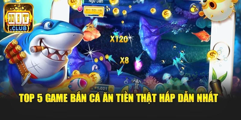 Top 5 game bắn cá ăn tiền thật hấp dẫn nhất