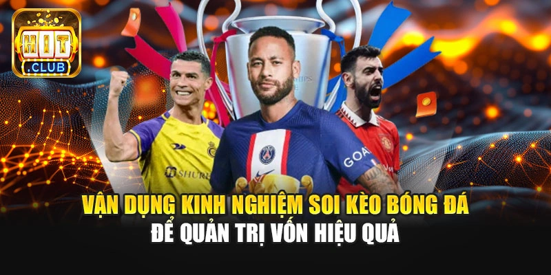 Vận dụng kinh nghiệm soi kèo bóng đá để quản trị vốn hiệu quả